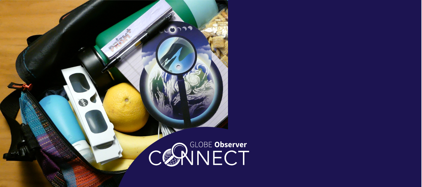 A photo of a bag packed with a water bottle, fruit, solar viewing glasses, a notebook, and GLOBE Observer eclipse postcard. Text over the image reads GLOBE Observer Connect.